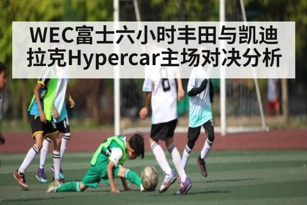 WEC富士六小时丰田与凯迪拉克Hypercar主场对决分析